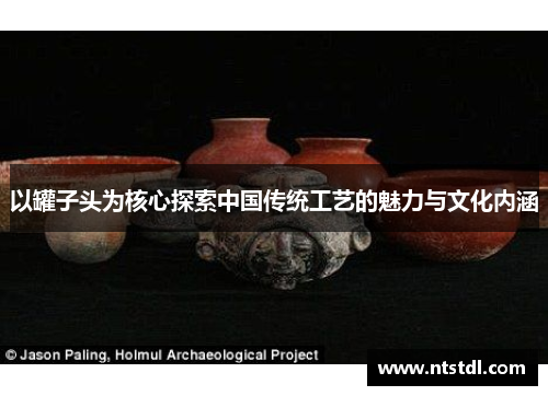 以罐子头为核心探索中国传统工艺的魅力与文化内涵